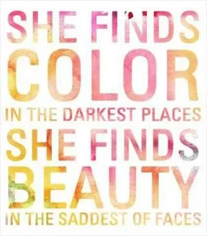 She finds color in the darkest places. She finds beauty in the saddest of faces Picture Quote #1