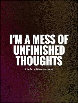 I'm a mess of unfinished thoughts Picture Quote #1