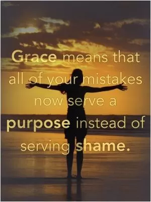 Grace means that all of your mistakes now serve a purpose instead of serving shame Picture Quote #1