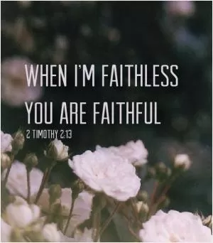 When I'm faithless, you are faithful Picture Quote #1