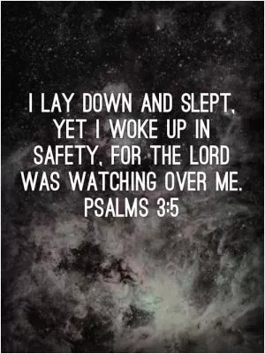 I lay down and slept, yet I woke up safely, for the Lord was watching over me Picture Quote #1