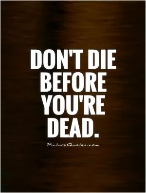 Don't die before you're dead Picture Quote #1