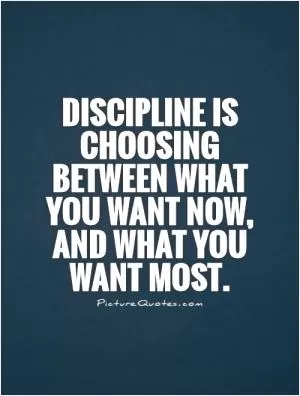 Discipline is choosing between what you want now, and what you want most Picture Quote #1