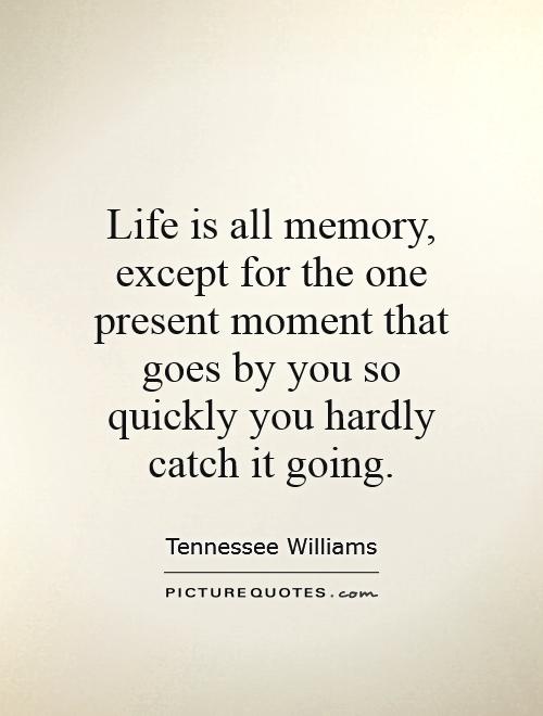 Life is all memory, except for the one present moment that goes by you so quickly you hardly catch it going Picture Quote #1