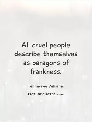 All cruel people describe themselves as paragons of frankness Picture Quote #1