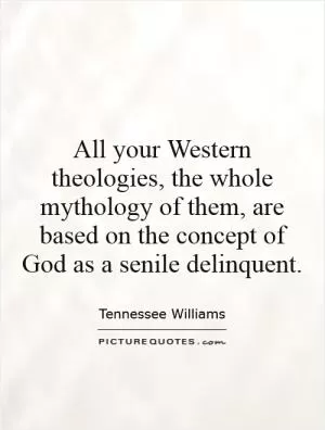 All your Western theologies, the whole mythology of them, are based on the concept of God as a senile delinquent Picture Quote #1