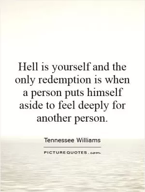 Hell is yourself and the only redemption is when a person puts himself aside to feel deeply for another person Picture Quote #1