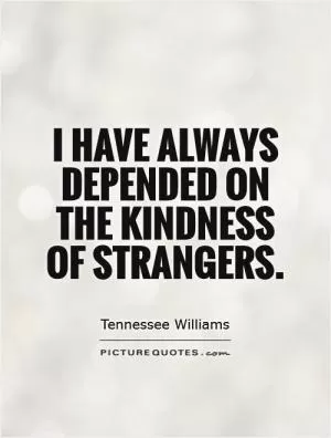 I have always depended on the kindness of strangers Picture Quote #1