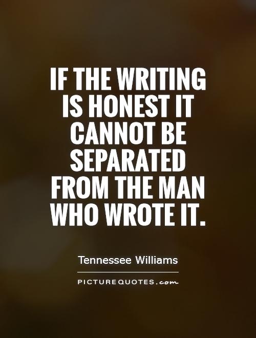 If the writing is honest it cannot be separated from the man who wrote it Picture Quote #1