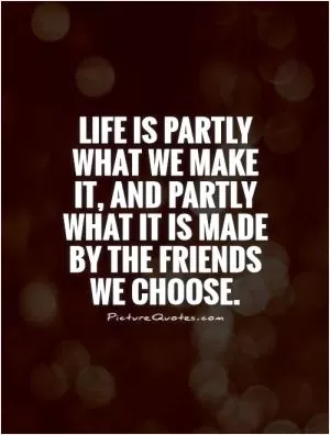 Life is partly what we make it, and partly what it is made by the friends we choose Picture Quote #1