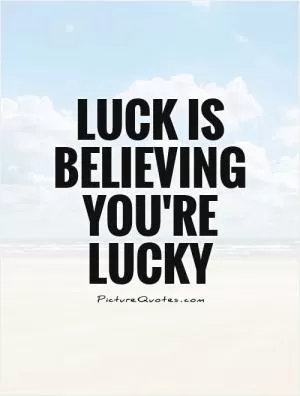 Luck is believing you're lucky Picture Quote #1