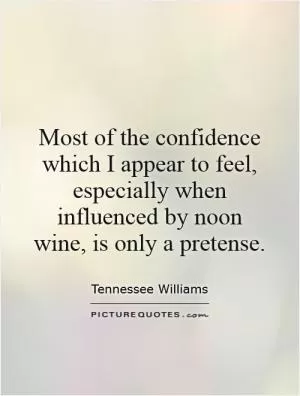 Most of the confidence which I appear to feel, especially when influenced by noon wine, is only a pretense Picture Quote #1