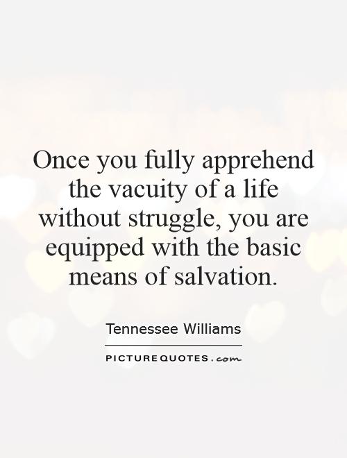 Once you fully apprehend the vacuity of a life without struggle, you are equipped with the basic means of salvation Picture Quote #1