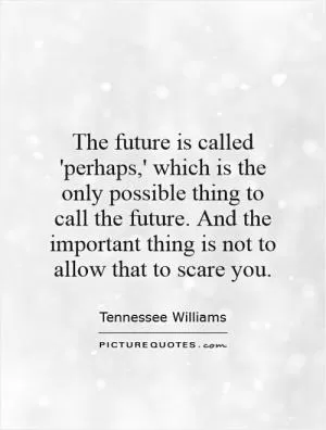 The future is called 'perhaps,' which is the only possible thing to call the future. And the important thing is not to allow that to scare you Picture Quote #1