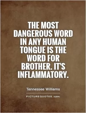 The most dangerous word in any human tongue is the word for brother. It's inflammatory Picture Quote #1