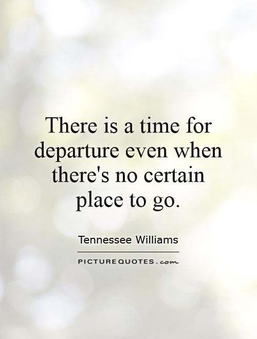 There is a time for departure even when there's no certain place to go Picture Quote #1