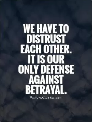 We have to distrust each other. It is our only defense against betrayal Picture Quote #1