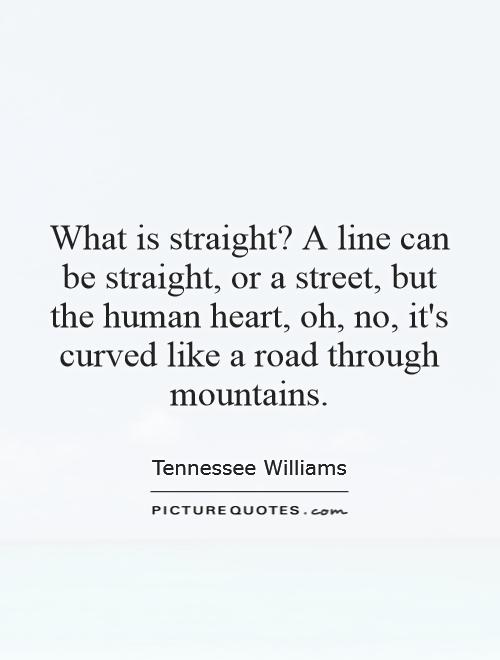 What is straight? A line can be straight, or a street, but the human heart, oh, no, it's curved like a road through mountains Picture Quote #1