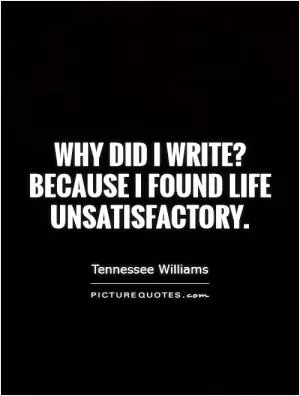 Why did I write? Because I found life unsatisfactory Picture Quote #1