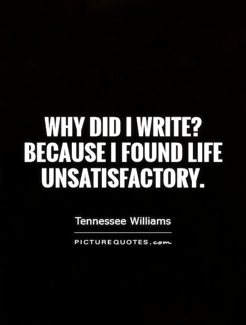 Why did I write? Because I found life unsatisfactory Picture Quote #1