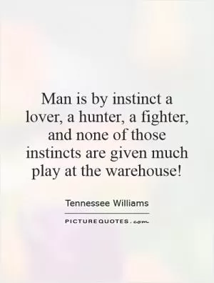 Man is by instinct a lover, a hunter, a fighter, and none of those instincts are given much play at the warehouse! Picture Quote #1