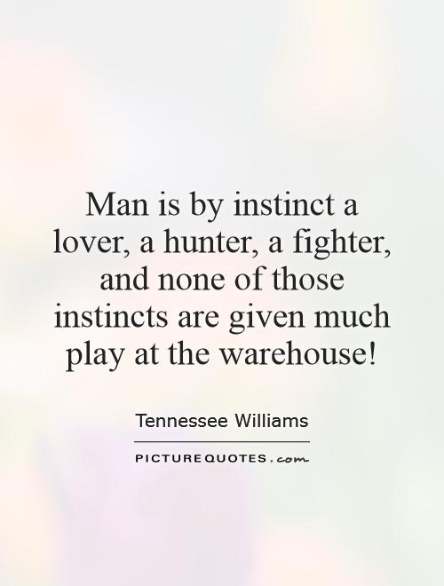 Man is by instinct a lover, a hunter, a fighter, and none of those instincts are given much play at the warehouse! Picture Quote #1