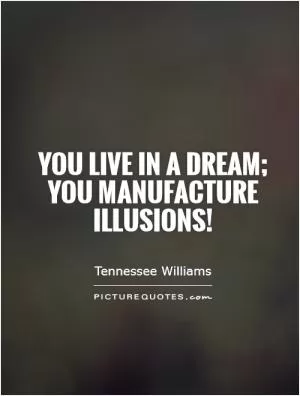 You live in a dream;  you manufacture illusions! Picture Quote #1