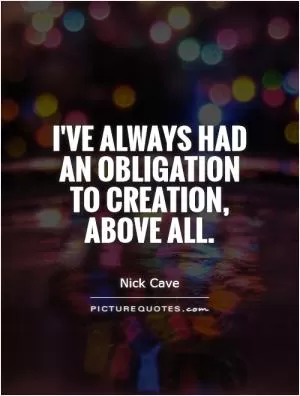 I've always had an obligation to creation, above all Picture Quote #1
