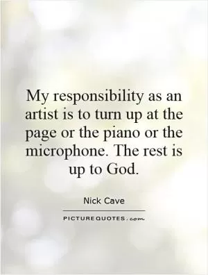 My responsibility as an artist is to turn up at the page or the piano or the microphone. The rest is up to God Picture Quote #1
