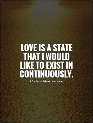 Love is a state that I would like to exist in continuously Picture Quote #1