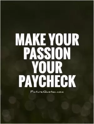Make your passion your paycheck Picture Quote #1