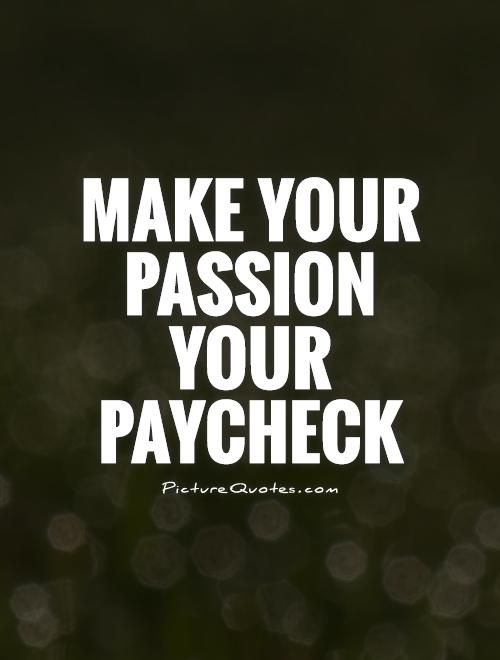 Make your passion your paycheck Picture Quote #1