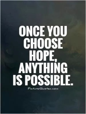 Once you choose hope, anything  is possible Picture Quote #1