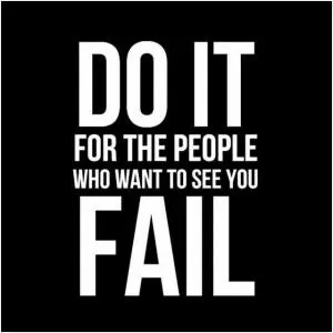 Do it for all the people who want to see you fail Picture Quote #1