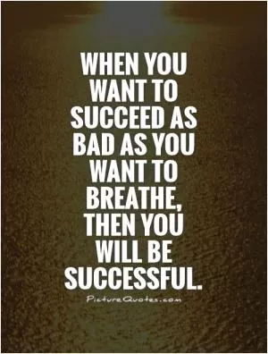 When you want to succeed as bad as you want to breathe, then you will be successful Picture Quote #1