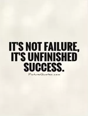 It's not failure, it's unfinished success Picture Quote #1
