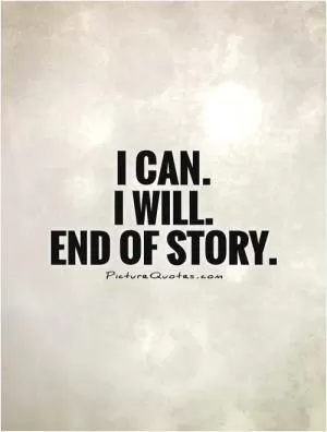 I can.  I will. End of story Picture Quote #1