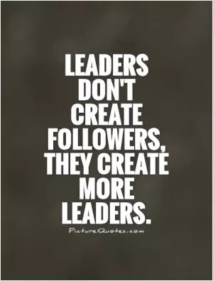Leaders don't create followers, they create more leaders Picture Quote #1