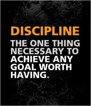Discipline. The one thing necessary to achieve any goal worth having Picture Quote #1