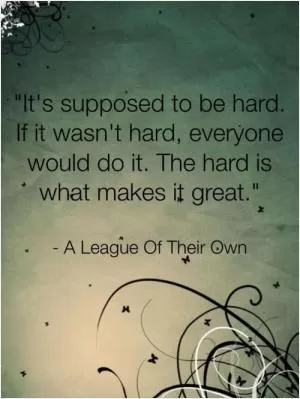 It's supposed to be hard. If it wasn't hard, everyone would do it. The hard is what makes it great Picture Quote #1