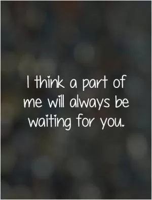 I think a part of me will always be waiting for you Picture Quote #1