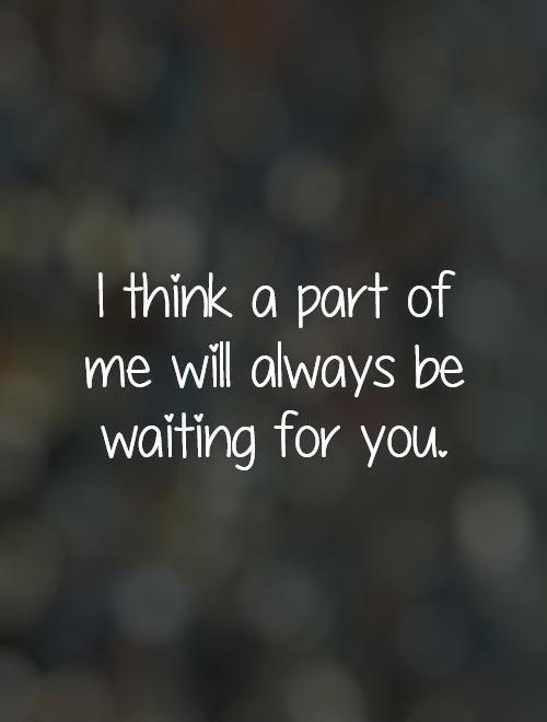 I think a part of me will always be waiting for you Picture Quote #1