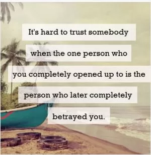 It's hard to trust somebody when the one person who you completely opened up to is the person who later completely betrayed you Picture Quote #1
