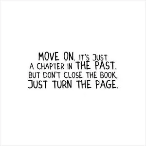 Move on, it's just a chapter in the past. But don't close the book, just turn the page Picture Quote #1