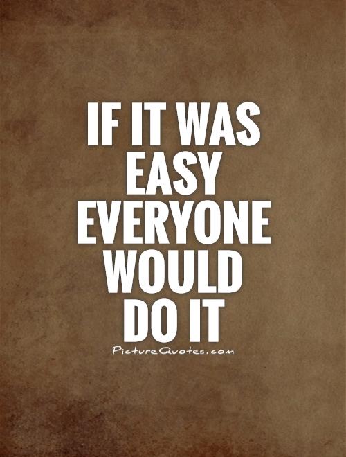 If it was easy everyone would do it Picture Quote #1