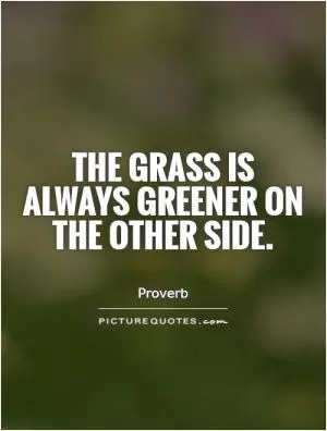 The grass is always greener on the other side Picture Quote #2