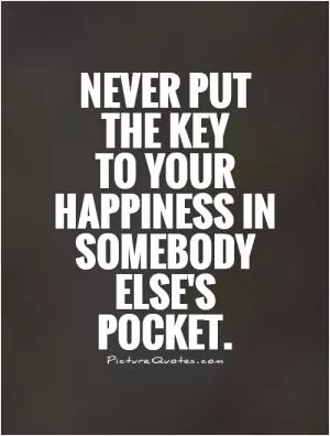 Never put the key  to your happiness in somebody else's pocket Picture Quote #1
