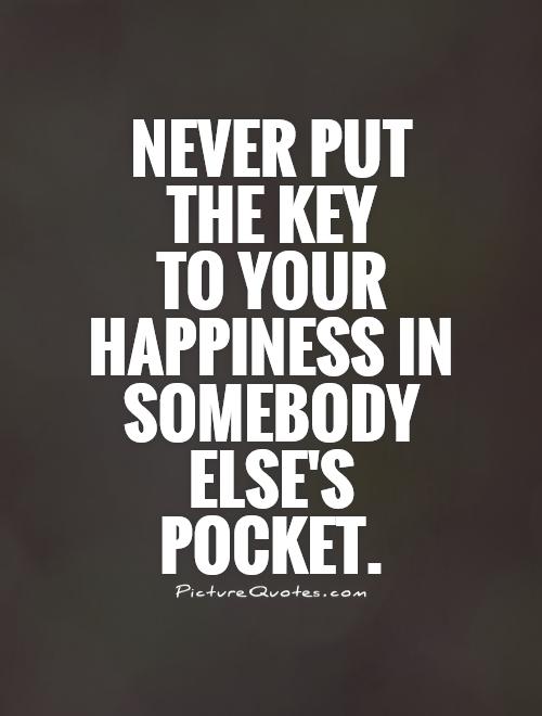 Never put the key  to your happiness in somebody else's pocket Picture Quote #1