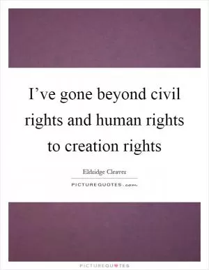 I’ve gone beyond civil rights and human rights to creation rights Picture Quote #1