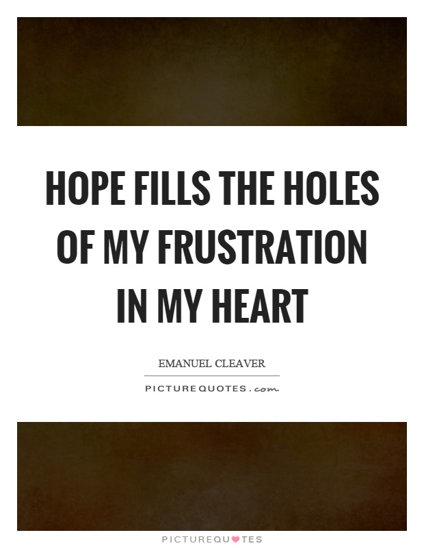 Hope fills the holes of my frustration in my heart Picture Quote #1